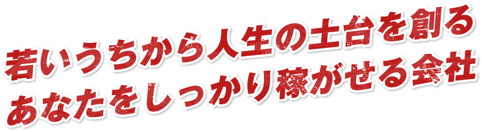 若いうちから人生の土台を創るあなたをしっかり稼がせる会社